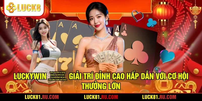 LUCKYWIN - Giải Trí Đỉnh Cao Hấp Dẫn Với Cơ Hội Thưởng Lớn