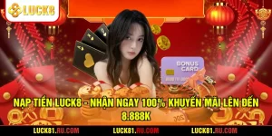 Nạp Tiền LUCK8 - Nhận Ngay 100% Khuyến Mãi Lên Đến 8.888K